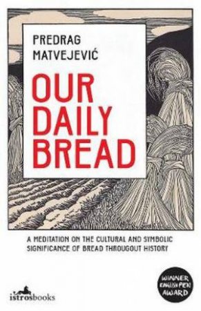 Our Daily Bread by Predrag Matvejevic & Christina Pribicevich-Zoric