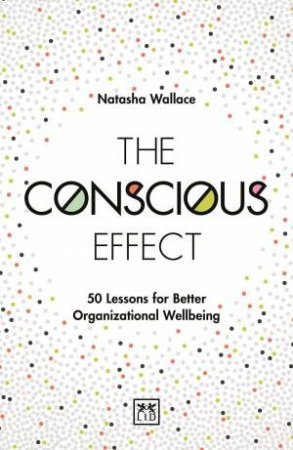 Conscious Effect: 50 Lessons for Better Organizational Wellbeing by NATASHA WALLACE