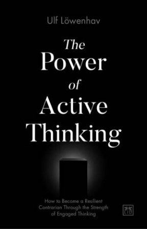 Power of Active Thinking: How to Become a Resilient Contrarian Through the Strength of Engaged Thinking by ULF LOWENHAV