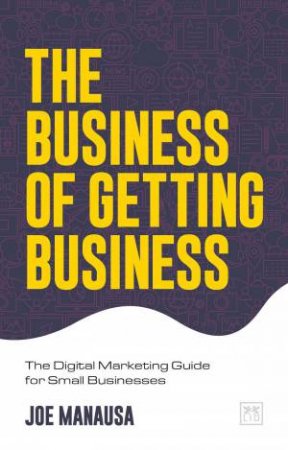 Business of Getting Business: The Digital Marketing Guide for Small Businesses by JOE MANAUSA