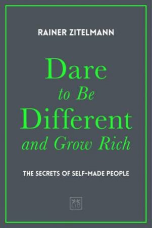 Dare to be Different and Grow Rich: The Secrets of Self-Made People by RAINER ZITELMANN