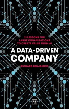 Data-Driven Company: 21 Lessons for Large Organizations to Create Value from AI by RICHARD BENJAMINS