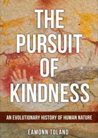 The Pursuit Of Kindness: An Evolutionary History Of Human Nature by Eamonn Toland