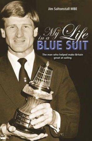 My Life in a Blue Suit: The Man Who Helped Make Britain Great at Sailing by JIM SALTONSTALL