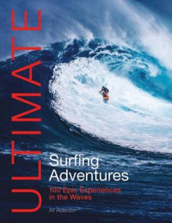 Ultimate Surfing Adventures: 100 Epic Experiences in the Waves by ALF ALDERSON