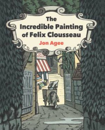 The Incredible Painting Of Felix Clousseau by Jon Agee & Jon Agee