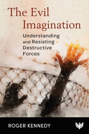 Evil Imagination: Understanding and Resisting Destructive Forces by ROGER KENNEDY