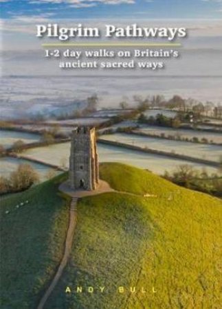 Pilgrim Pathways: 1-2 Day Walks On Britain's Ancient Sacred Ways by Andy Bull