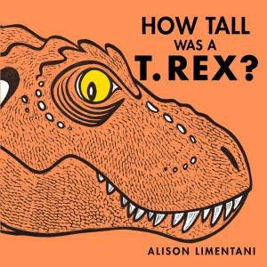 How Tall Was A T. Rex? by Alison Limentani