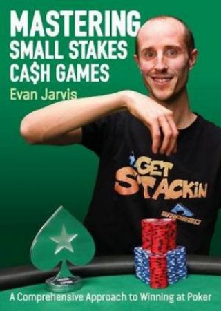 Mastering Small Stakes Cash Games by Evan Jarvis