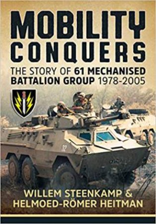 Mobility Conquers: The Story Of 61 Mechanised Battalion Group 1978-2005 by Willem Steenkamp