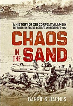 Chaos In The Sand: A History Of XIII Corps At Alamein by B.S. Barnes