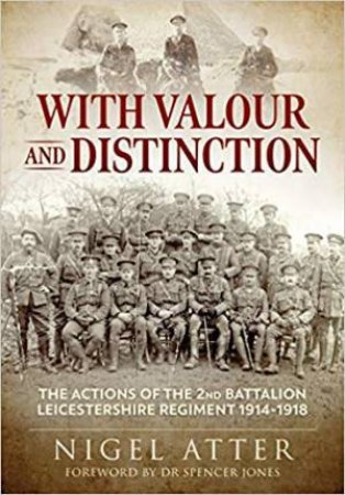 With Valour And Distinction: The Actions Of The 2nd Battalion Leicestershire Regiment 1914-1918 by Nigel Atter & Spencer Jones