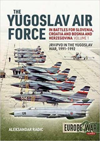 Yugoslav Air Force In The Battles For Slovenia, Croatia And Bosnia And Herzegovina 1991-92 by Aleksandar Radic