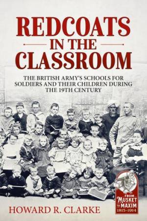 Redcoats in the Classroom: The British Army's Schools for Soldiers and their Children during the 19th Century by HOWARD R. CLARKE