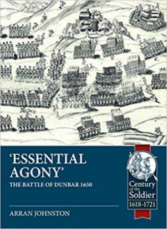 Essential Agony: The Battle Of Dunbar 1650 by Arran Johnston