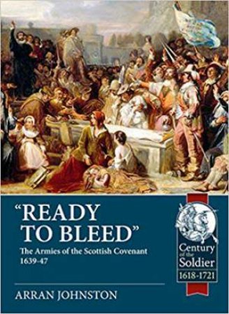 Ready To Bleed: The Armies Of The Scottish Covenant 1639-47 by Arran Johnston