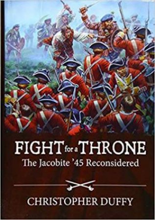 Fight For A Throne: The Jacobite '45 Reconsidered by Christopher Duffy