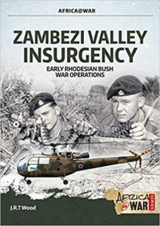 Zambezi Valley Insurgency: Early Rhodesian Bush War Operations by J. R. T. Wood