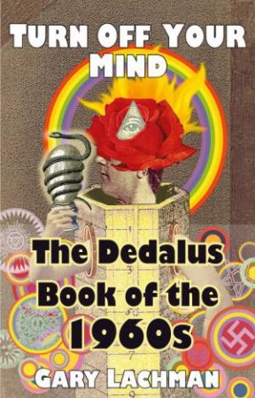 The Dedalus Book Of The 1960s: Turn Off Your Mind by Gary Lachman