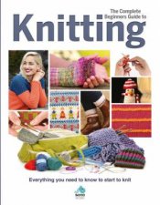 The Complete Beginners Guide To Knitting