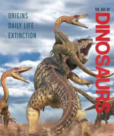 Age of Dinosaurs: Origins, Daily Life, Extinction by LISA REGAN