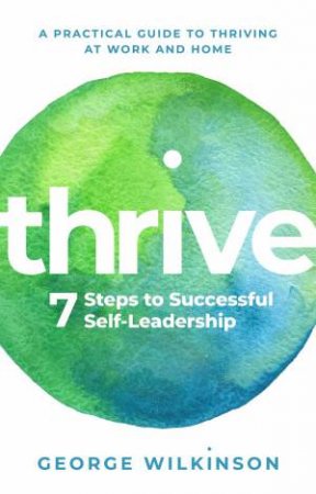 Thrive: Seven Steps To Successful Self-Leadership by George Wilkinson