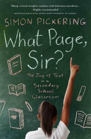 What Page Sir? The Joy Of Text In A Secondary School Classroom by Simon Pickering