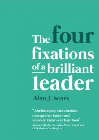 Four Fixations Of A Brilliant Leader by Alan J. Sears