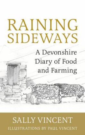 Raining Sideways: A Devonshire Diary Of Food And Farming by Sally Vincent