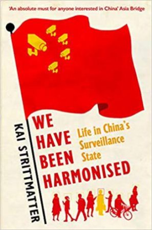 We Have Been Harmonised: Life In China's Surveillance State by Kai Strittmatter & Ruth Martin