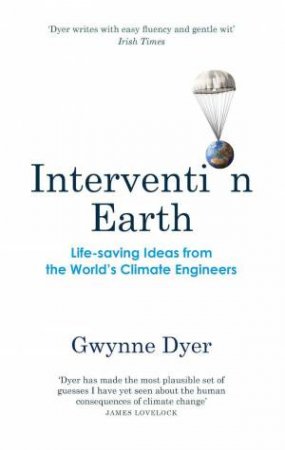 Intervention Earth: Life-saving Ideas from the World's Climate Engineers by GWYNNE DYER