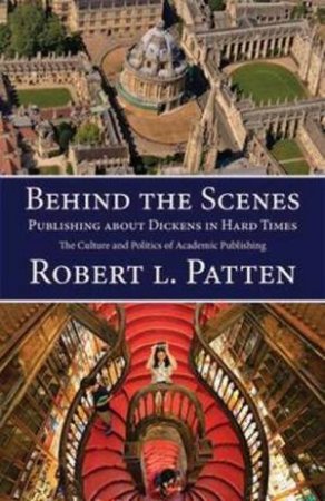 Behind The Scenes: Publishing About Dickens In Hard Times by Robert L Patten