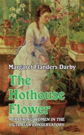 The Hothouse Flower by Margaret Flanders Darby