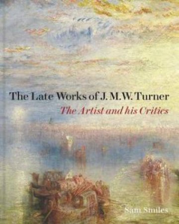 The Late Works Of J. M. W. Turner by Sam Smiles