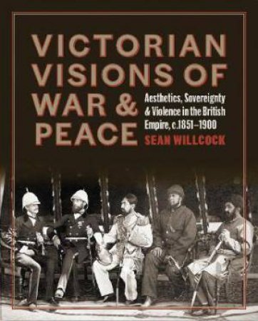 Victorian Visions Of War And Peace by Sean Willcock