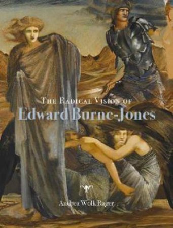 The Radical Vision Of Edward Burne-Jones by Andrea Wolk Rager