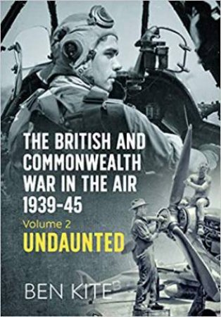 British Commonwealth's War In The Air 1939-45: Volume 2 - Undaunted by Ben Kite