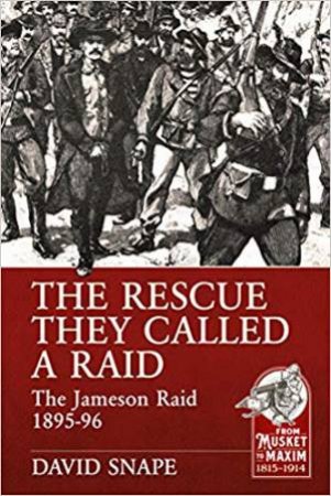 The Rescue They Called A Raid: The Jameson Raid 1895-96 by David Snape