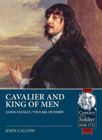 Cavalier And King Of Men: James Stanley, 7th Earl Of Derby 1607-51 by John Callow