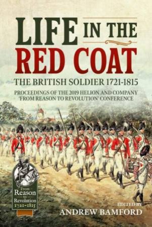 Life In The Red Coat: The British Soldier 1721-1815: Proceedings Of The 2019 Helion And Company 'From Reason To Revolution' Conference by Andrew Bamford