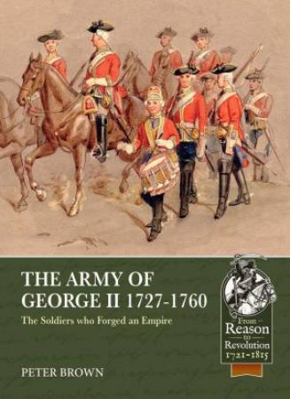 The Army Of George II 1727-1760: The Soldiers Who Forged An Empire by Peter Brown