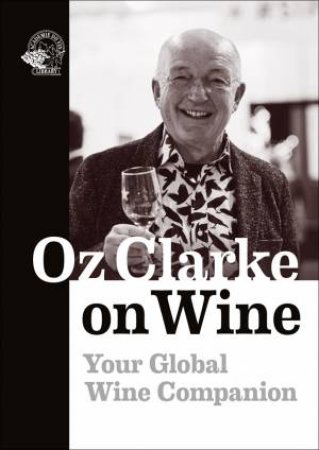 Oz Clarke On Wine: Your Global Wine Companion by Oz Clarke