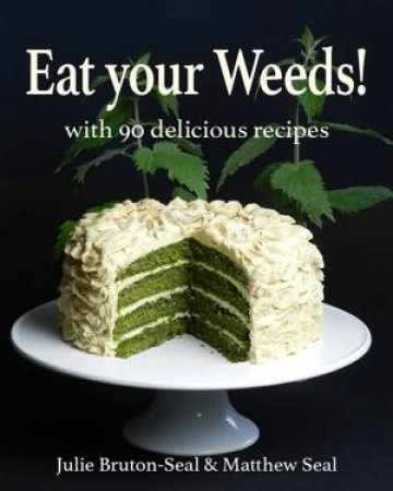 Eat Your Weeds! With 90 Delicious Plant-Based Recipes by Julie Bruton-Seal & Matthew Seal