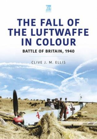 Fall Of The Luftwaffe In Colour: Battle Of Britain, 1940 by Clive Ellis