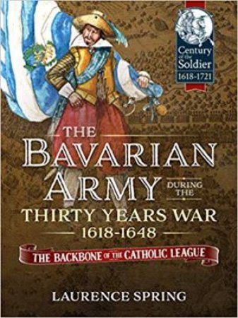 Bavarian Army During The Thirty Years War, 1618-1648 by Laurence Spring