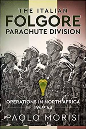 Italian Folgore Parachute Division: Operations In North Africa 1940-43 by Paolo Morisi