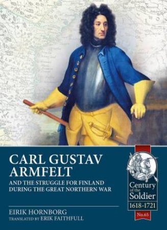 Carl Gustav Armfelt And The Struggle For Finland during The Great Northern War by Eirik Hornborg & Eric Faithfull