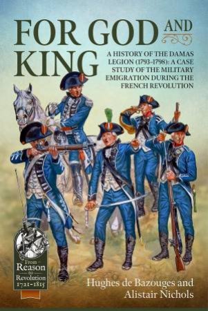 For God And King: A History Of The Damas Legion (1793-1798) by Hughes de Bazouges & Alistair Nichols