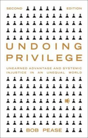 Undoing Privilege: Unearned Advantage And Systemic Injustice In An Unequal World by Professor Bob Pease